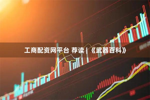 工商配资网平台 荐读 | 《武器百科》